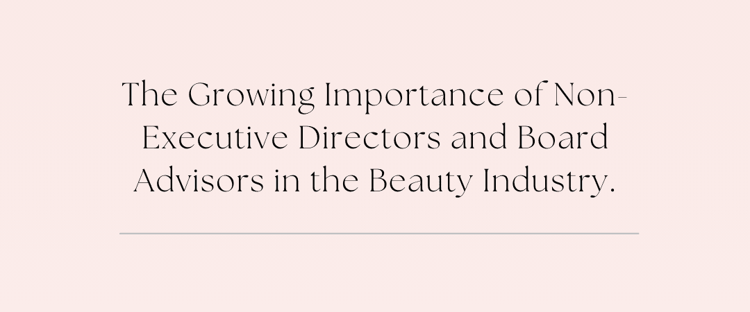 The Growing Importance of Non-Executive Directors and Board Advisors in the Beauty Industry.
